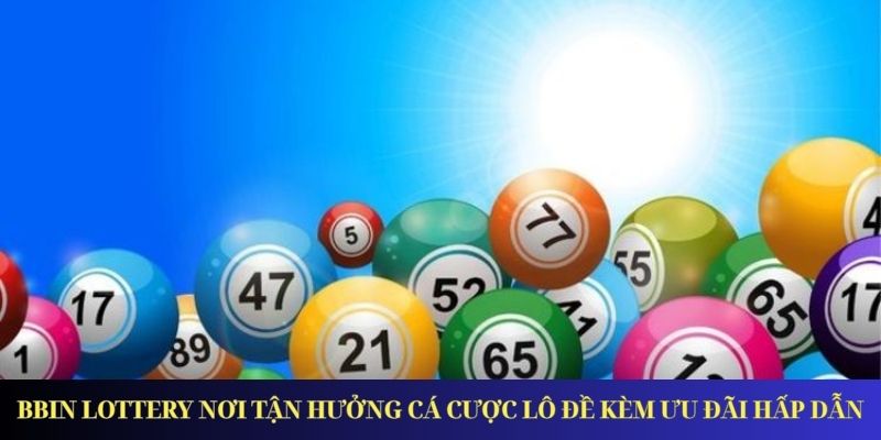 BBin Lottery Nơi Tận Hưởng Cá Cược Lô Đề Kèm Ưu Đãi Hấp Dẫn