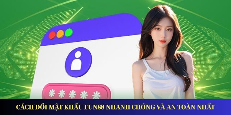 Cách đổi mật khẩu Fun88 nhanh chóng và an toàn nhất