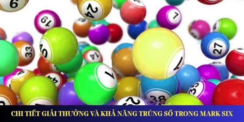 Xổ Số Mark Six – Giải Trí Đỉnh Cao, Trúng Thưởng Cực Đã Chi tiết giải thưởng và khả năng trúng số trong Mark Six