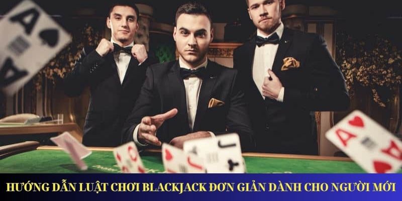 Blackjack – Giới Thiệu Game Và Luật Chơi Cơ Bản Nhất Hướng dẫn luật chơi Blackjack đơn giản dành cho người mới