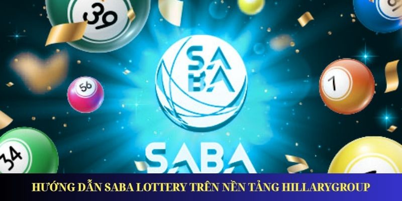 Saba Lottery - Đánh Lô Đề Dễ Dàng, Nhận Thưởng Nhanh Chóng Hướng dẫn tham gia Saba Lottery trên nền tảng Hillarygroup