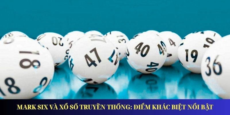 Xổ Số Mark Six – Giải Trí Đỉnh Cao, Trúng Thưởng Cực Đã Mark Six và xổ số truyền thống: Điểm khác biệt nổi bật