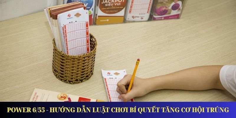 Power 6/55 - Hướng Dẫn Luật Chơi Bí Quyết Tăng Cơ Hội Trúng
