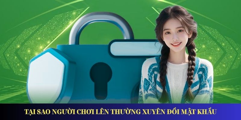 Tại sao người chơi lên thường xuyên đổi mật khẩu