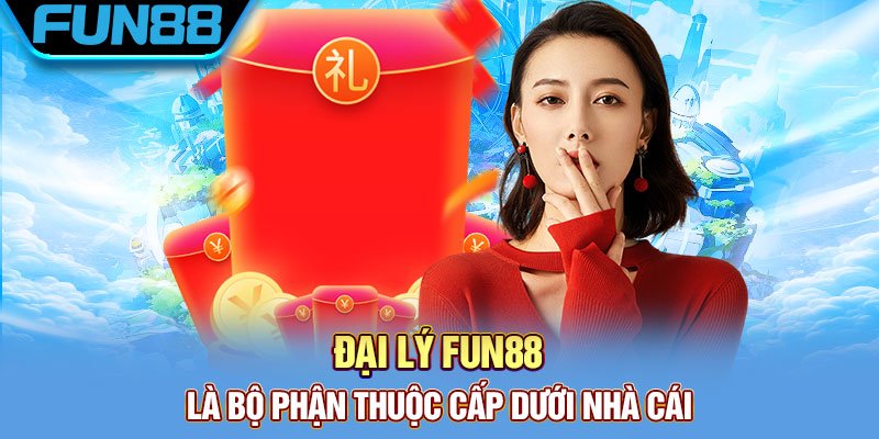 Dai ly Fun88 la bo phan thuoc cap duoi nha cai
