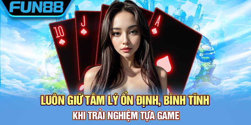 Luôn giữ tâm lý ổn định, bình tĩnh khi trải nghiệm tựa game