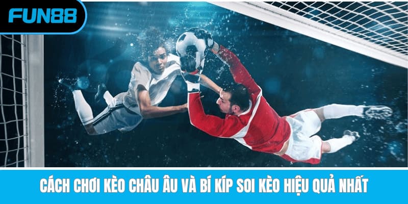 Cách Chơi Kèo Châu Âu Và Bí Kíp Soi Kèo Hiệu Quả Nhất keo chau au anh dai dien