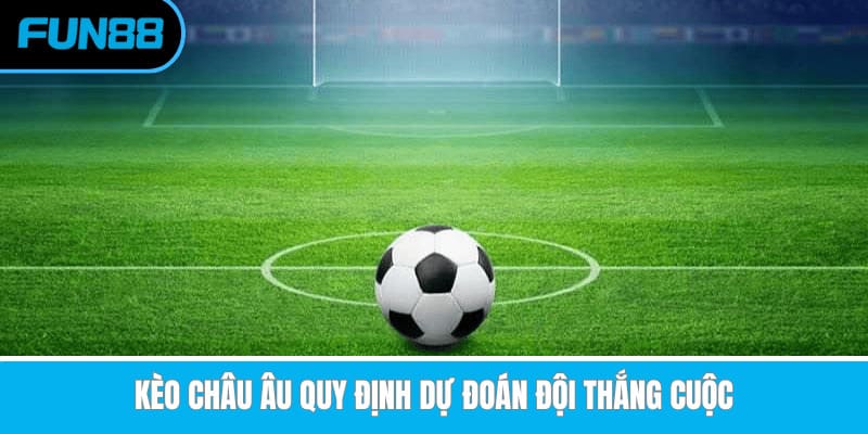 Cách Chơi Kèo Châu Âu Và Bí Kíp Soi Kèo Hiệu Quả Nhất Kèo châu Âu quy định dự đoán đội thắng cuộc